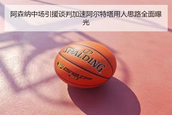 阿森纳中场引援谈判加速阿尔特塔用人思路全面曝光